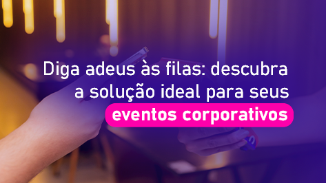 Diga adeus às filas: descubra a solução ideal para seus eventos corporativos